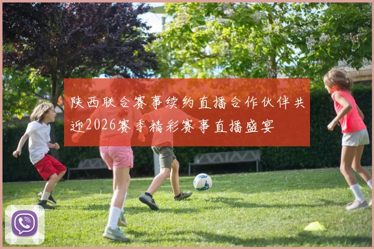 陕西联合赛事续约直播合作伙伴共迎2026赛季精彩赛事直播盛宴