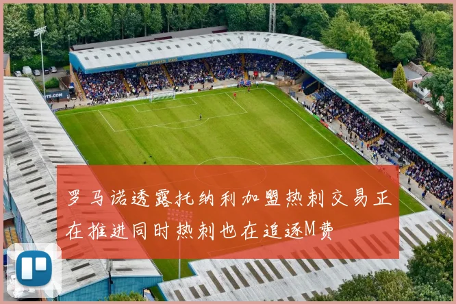 罗马诺透露托纳利加盟热刺交易正在推进同时热刺也在追逐M费