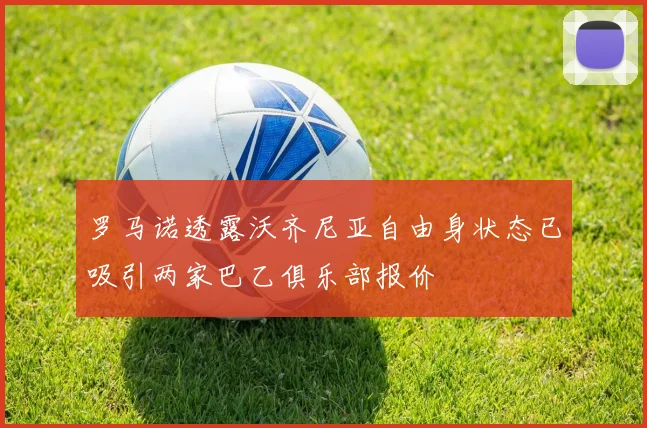 罗马诺透露沃齐尼亚自由身状态已吸引两家巴乙俱乐部报价