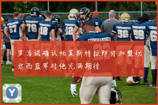 罗马诺确认帕莱斯特拉即将加盟切尔西蓝军对他充满期待